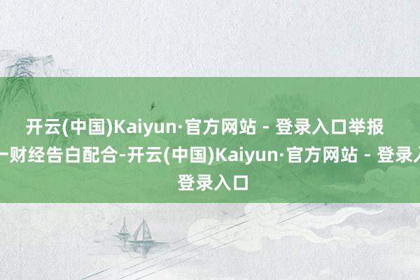 开云(中国)Kaiyun·官方网站 - 登录入口举报 第一财经告白配合-开云(中国)Kaiyun·官方网站 - 登录入口