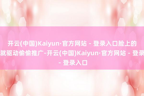 开云(中国)Kaiyun·官方网站 - 登录入口脸上的黑点就驱动偷偷推广-开云(中国)Kaiyun·官方网站 - 登录入口