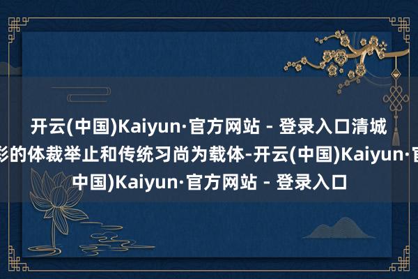 开云(中国)Kaiyun·官方网站 - 登录入口清城区典型村以丰富多彩的体裁举止和传统习尚为载体-开云(中国)Kaiyun·官方网站 - 登录入口