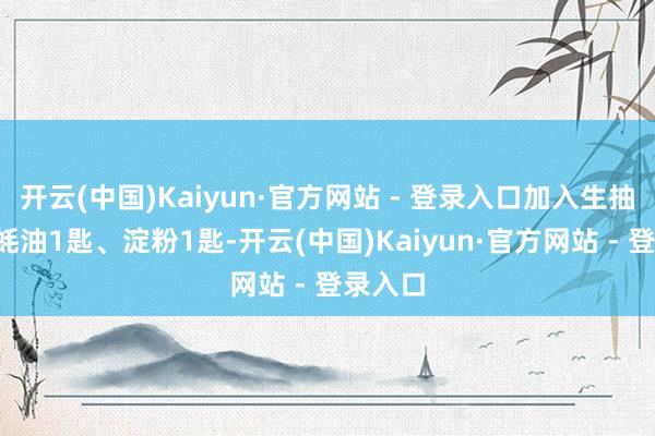 开云(中国)Kaiyun·官方网站 - 登录入口加入生抽1匙、蚝油1匙、淀粉1匙-开云(中国)Kaiyun·官方网站 - 登录入口
