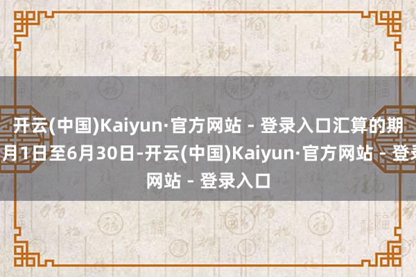 开云(中国)Kaiyun·官方网站 - 登录入口汇算的期间为3月1日至6月30日-开云(中国)Kaiyun·官方网站 - 登录入口