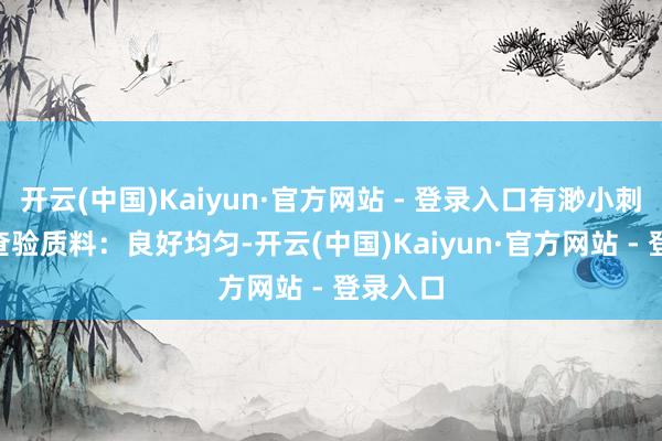 开云(中国)Kaiyun·官方网站 - 登录入口有渺小刺激感- 查验质料：良好均匀-开云(中国)Kaiyun·官方网站 - 登录入口