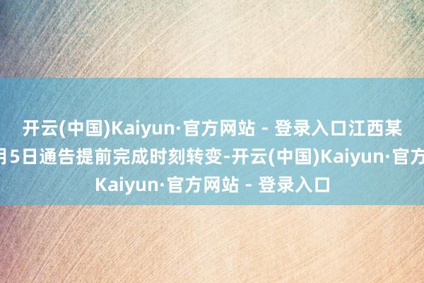 开云(中国)Kaiyun·官方网站 - 登录入口江西某头部锂盐企业3月5日通告提前完成时刻转变-开云(中国)Kaiyun·官方网站 - 登录入口