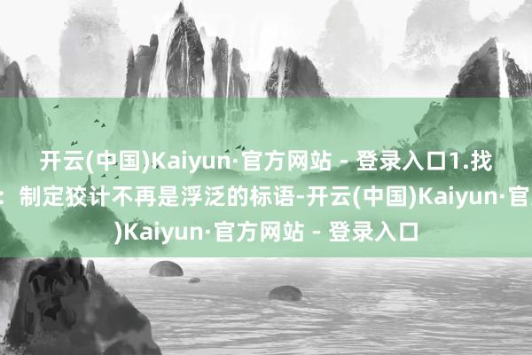 开云(中国)Kaiyun·官方网站 - 登录入口1.找到你的“北极星”：制定狡计不再是浮泛的标语-开云(中国)Kaiyun·官方网站 - 登录入口