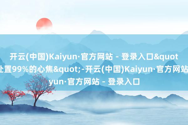 开云(中国)Kaiyun·官方网站 - 登录入口"原本钱能处置99%的心焦"-开云(中国)Kaiyun·官方网站 - 登录入口