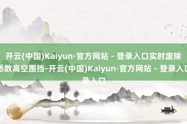 开云(中国)Kaiyun·官方网站 - 登录入口实时废除悉数高空围挡-开云(中国)Kaiyun·官方网站 - 登录入口