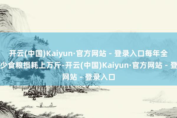开云(中国)Kaiyun·官方网站 - 登录入口每年全村可减少食粮损耗上万斤-开云(中国)Kaiyun·官方网站 - 登录入口