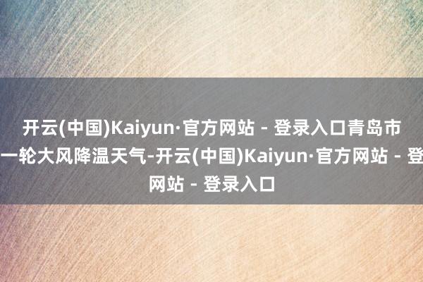 开云(中国)Kaiyun·官方网站 - 登录入口青岛市将迎来一轮大风降温天气-开云(中国)Kaiyun·官方网站 - 登录入口