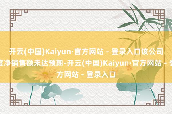 开云(中国)Kaiyun·官方网站 - 登录入口该公司第一季度净销售额未达预期-开云(中国)Kaiyun·官方网站 - 登录入口