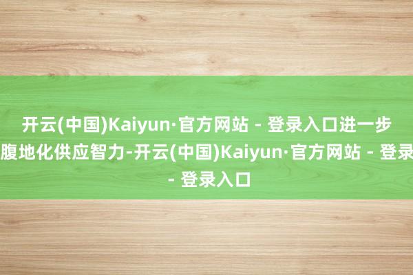 开云(中国)Kaiyun·官方网站 - 登录入口进一步进步腹地化供应智力-开云(中国)Kaiyun·官方网站 - 登录入口