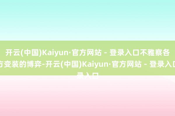 开云(中国)Kaiyun·官方网站 - 登录入口不雅察各方变装的博弈-开云(中国)Kaiyun·官方网站 - 登录入口