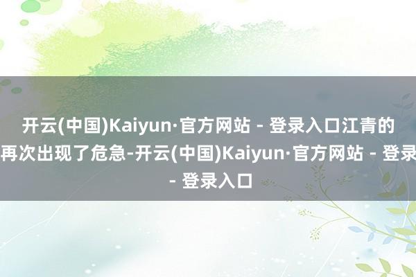开云(中国)Kaiyun·官方网站 - 登录入口江青的婚配再次出现了危急-开云(中国)Kaiyun·官方网站 - 登录入口