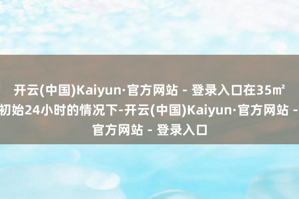 开云(中国)Kaiyun·官方网站 - 登录入口在35㎡卧室运动初始24小时的情况下-开云(中国)Kaiyun·官方网站 - 登录入口