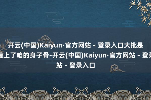 开云(中国)Kaiyun·官方网站 - 登录入口大批是暑湿缠上了咱的身子骨-开云(中国)Kaiyun·官方网站 - 登录入口