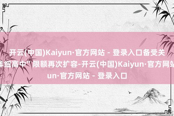 开云(中国)Kaiyun·官方网站 - 登录入口备受关心的济南“详细高中”限额再次扩容-开云(中国)Kaiyun·官方网站 - 登录入口