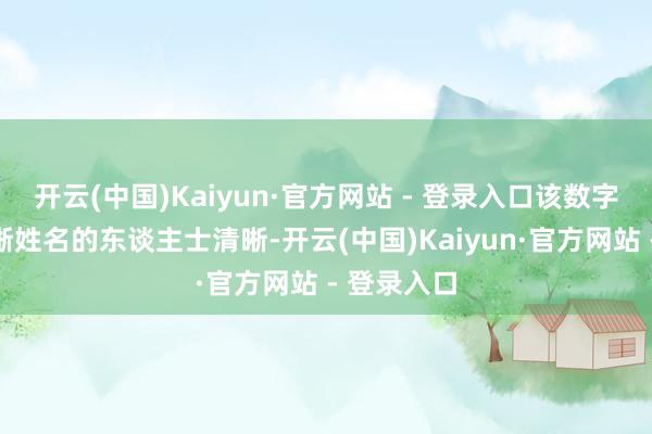 开云(中国)Kaiyun·官方网站 - 登录入口该数字由不肯清晰姓名的东谈主士清晰-开云(中国)Kaiyun·官方网站 - 登录入口
