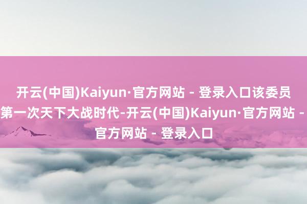 开云(中国)Kaiyun·官方网站 - 登录入口该委员会成立于第一次天下大战时代-开云(中国)Kaiyun·官方网站 - 登录入口