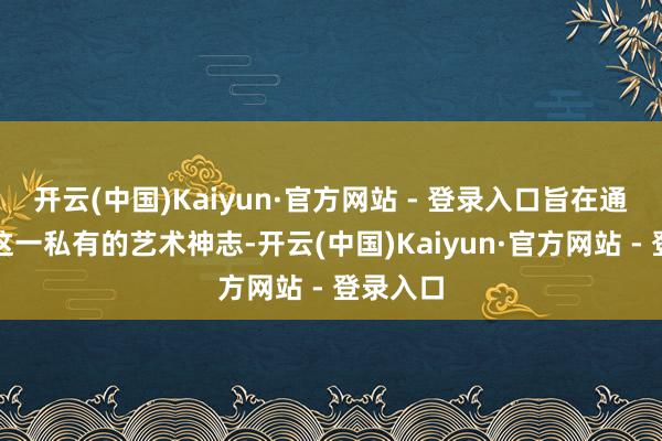 开云(中国)Kaiyun·官方网站 - 登录入口旨在通过书道这一私有的艺术神志-开云(中国)Kaiyun·官方网站 - 登录入口