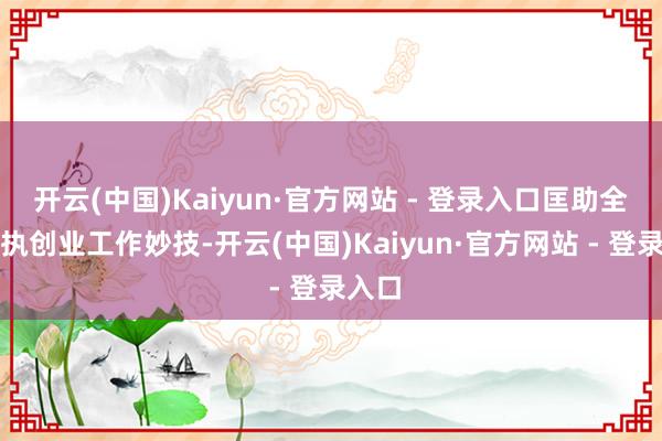 开云(中国)Kaiyun·官方网站 - 登录入口匡助全球掌执创业工作妙技-开云(中国)Kaiyun·官方网站 - 登录入口