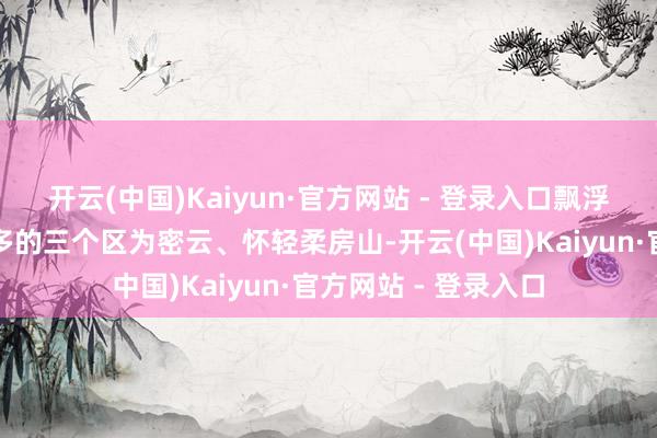 开云(中国)Kaiyun·官方网站 - 登录入口飘浮东说念主员数目最多的三个区为密云、怀轻柔房山-开云(中国)Kaiyun·官方网站 - 登录入口