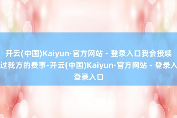 开云(中国)Kaiyun·官方网站 - 登录入口我会接续通过我方的费事-开云(中国)Kaiyun·官方网站 - 登录入口