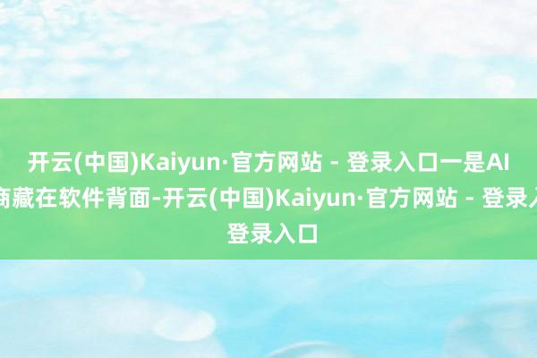 开云(中国)Kaiyun·官方网站 - 登录入口一是AI智商藏在软件背面-开云(中国)Kaiyun·官方网站 - 登录入口