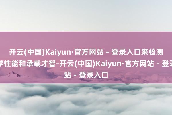开云(中国)Kaiyun·官方网站 - 登录入口来检测其力学性能和承载才智-开云(中国)Kaiyun·官方网站 - 登录入口