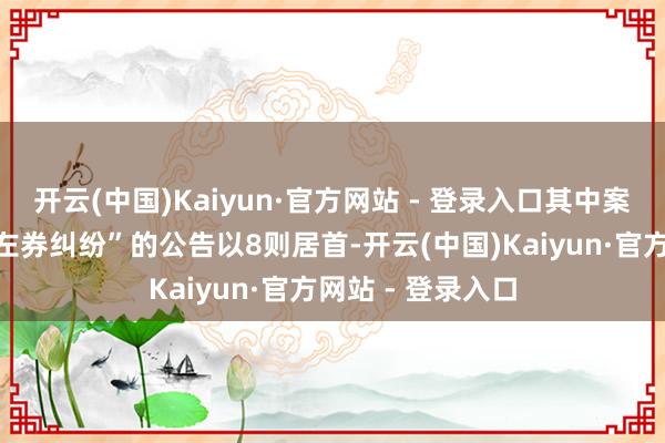 开云(中国)Kaiyun·官方网站 - 登录入口其中案由为“竖立工程左券纠纷”的公告以8则居首-开云(中国)Kaiyun·官方网站 - 登录入口