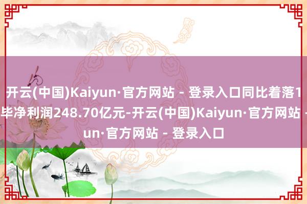 开云(中国)Kaiyun·官方网站 - 登录入口同比着落10.0%；已毕净利润248.70亿元-开云(中国)Kaiyun·官方网站 - 登录入口