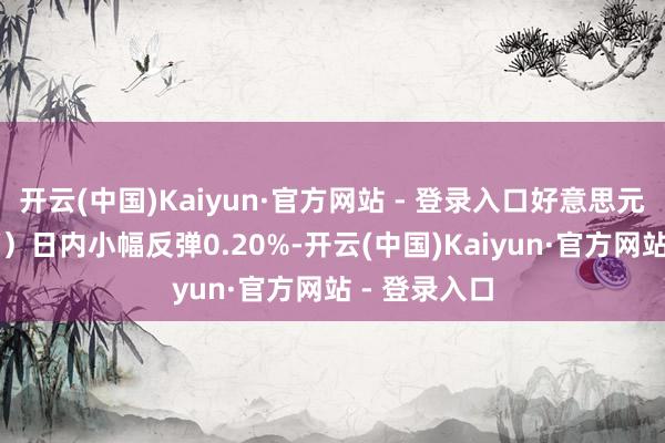 开云(中国)Kaiyun·官方网站 - 登录入口好意思元指数（DXY）日内小幅反弹0.20%-开云(中国)Kaiyun·官方网站 - 登录入口